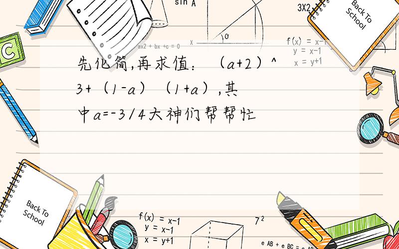 先化简,再求值：（a+2）^3+（1-a）（1+a）,其中a=-3/4大神们帮帮忙