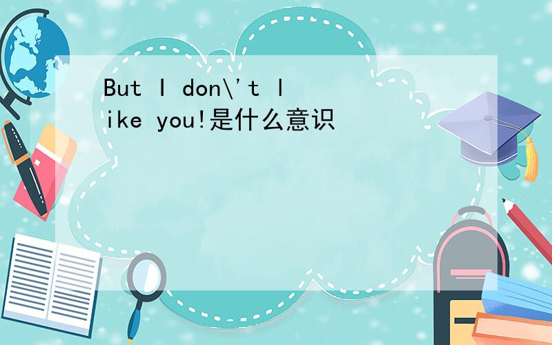 But I don\'t like you!是什么意识