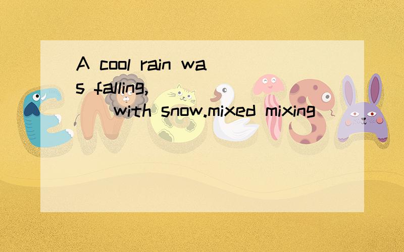 A cool rain was falling,______with snow.mixed mixing