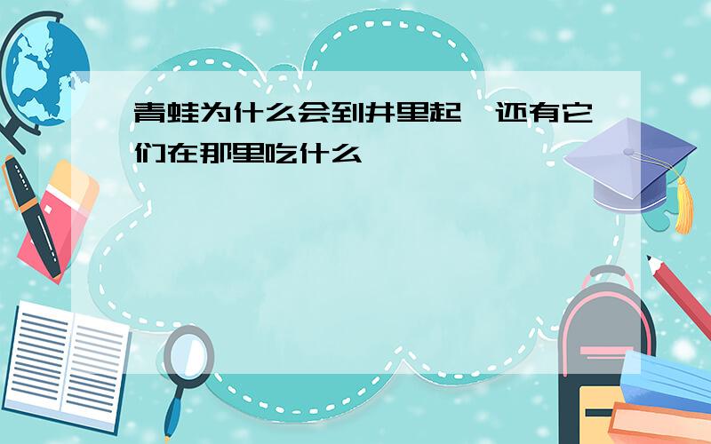 青蛙为什么会到井里起,还有它们在那里吃什么