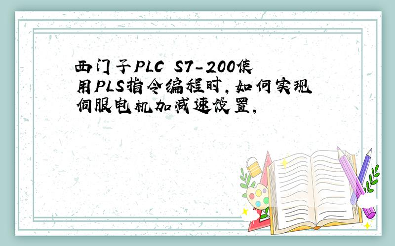 西门子PLC S7-200使用PLS指令编程时,如何实现伺服电机加减速设置,