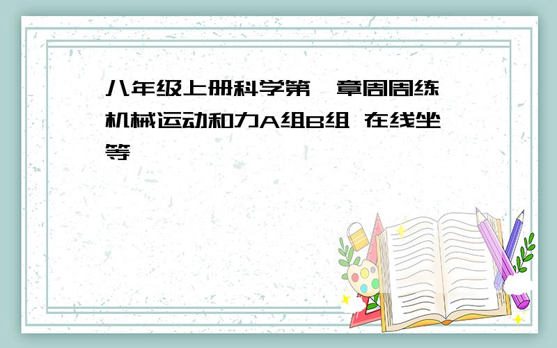 八年级上册科学第一章周周练一机械运动和力A组B组 在线坐等