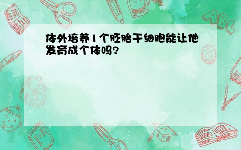 体外培养1个胚胎干细胞能让他发育成个体吗?