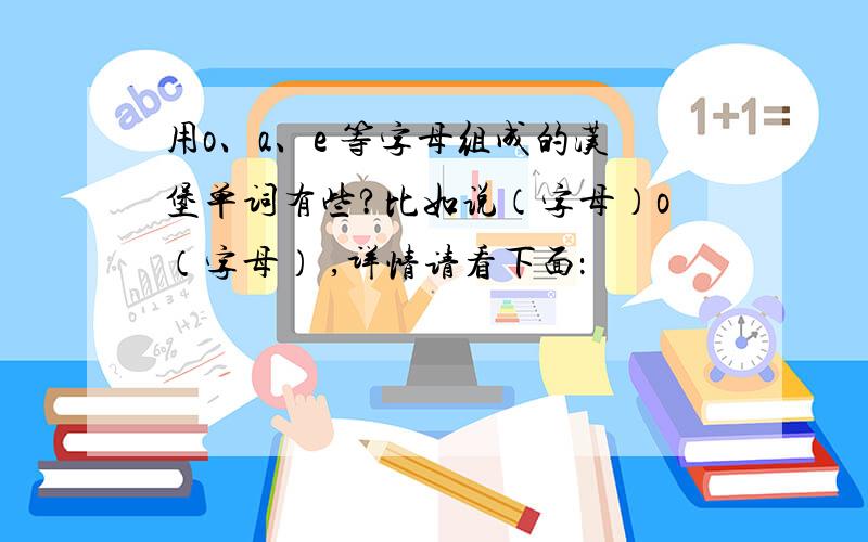 用o、a、e 等字母组成的汉堡单词有些?比如说（字母）o（字母） ,详情请看下面：