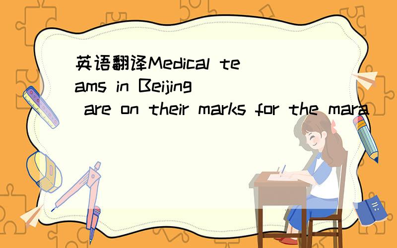 英语翻译Medical teams in Beijing are on their marks for the mara