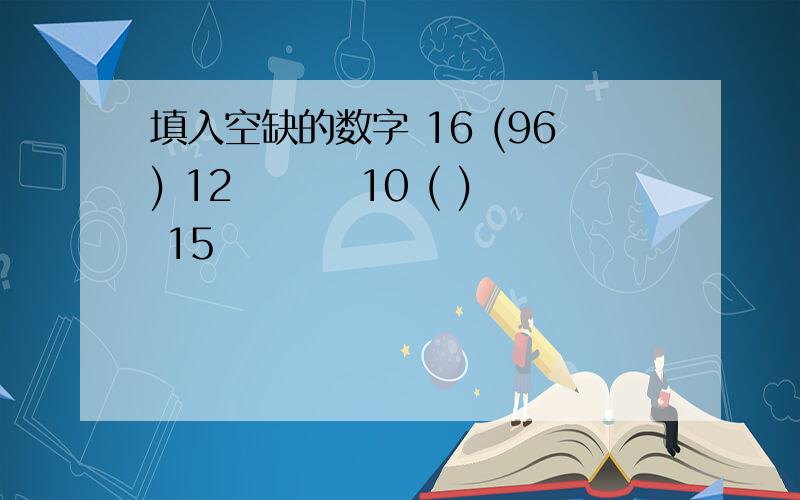 填入空缺的数字 16 (96) 12　　　 10 ( ) 15