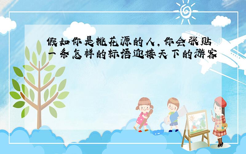 假如你是桃花源的人,你会张贴一条怎样的标语迎接天下的游客