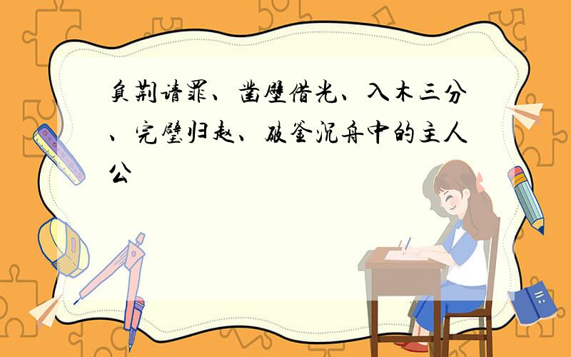 负荆请罪、凿壁借光、入木三分、完璧归赵、破釜沉舟中的主人公