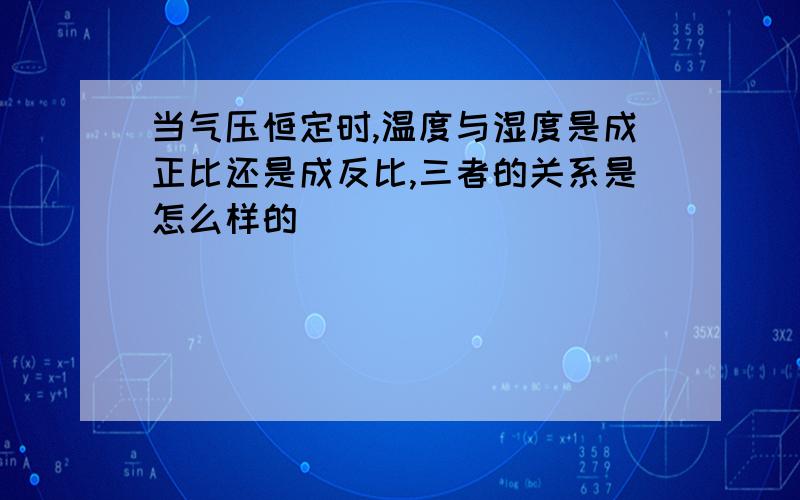 当气压恒定时,温度与湿度是成正比还是成反比,三者的关系是怎么样的