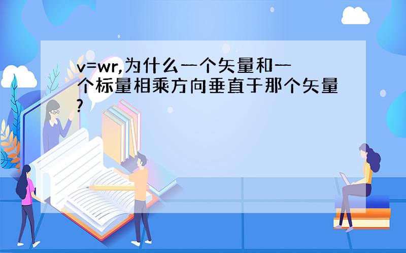 v=wr,为什么一个矢量和一个标量相乘方向垂直于那个矢量?