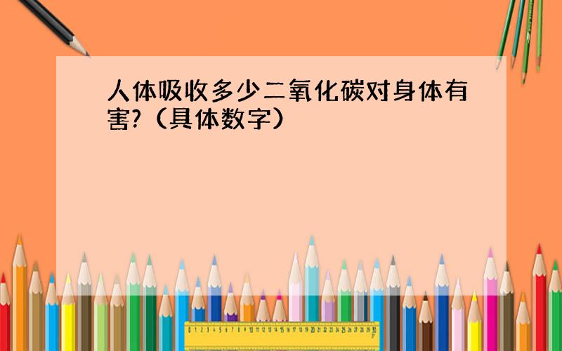 人体吸收多少二氧化碳对身体有害?（具体数字）