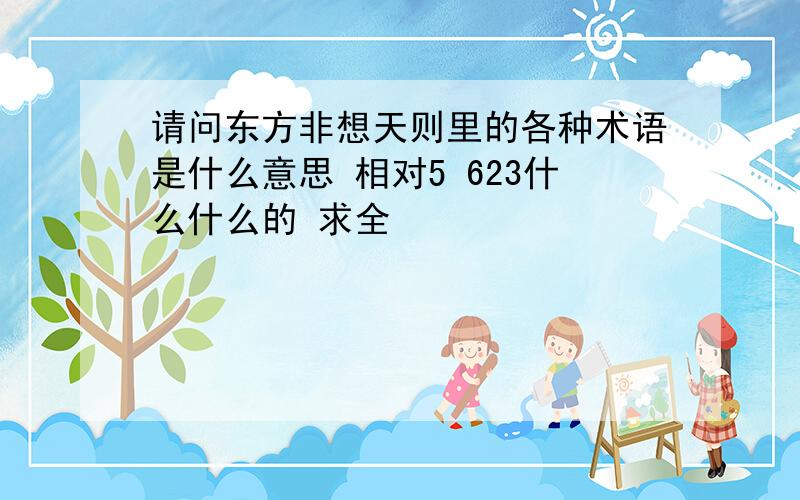 请问东方非想天则里的各种术语是什么意思 相对5 623什么什么的 求全