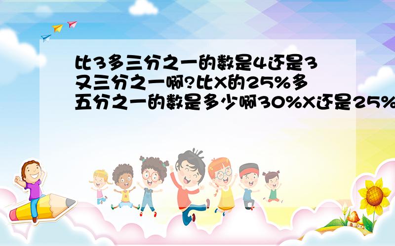 比3多三分之一的数是4还是3又三分之一啊?比X的25%多五分之一的数是多少啊30%X还是25%X+五分之一呢