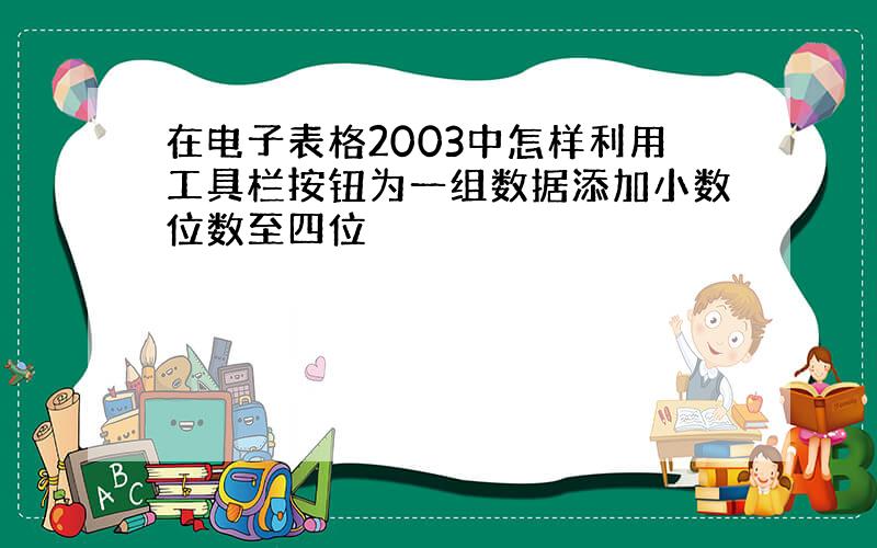 在电子表格2003中怎样利用工具栏按钮为一组数据添加小数位数至四位