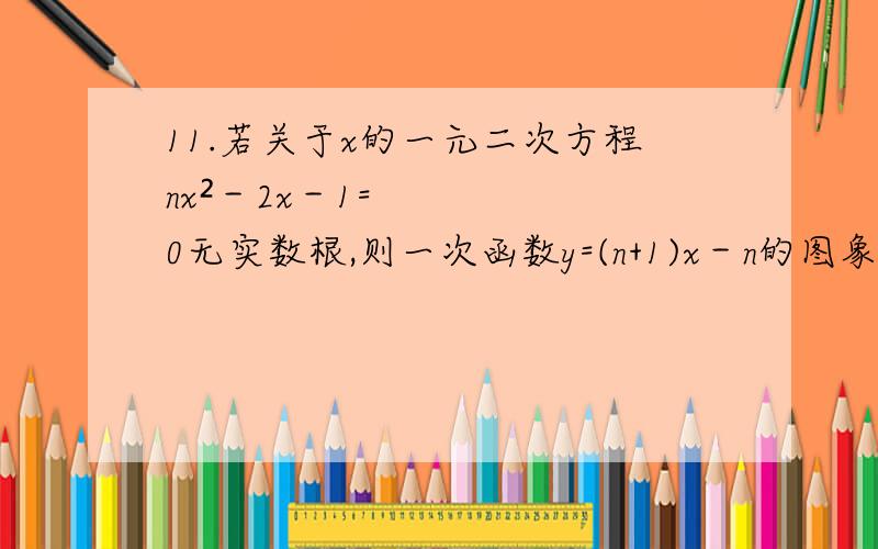 11.若关于x的一元二次方程nx²－2x－1=0无实数根,则一次函数y=(n+1)x－n的图象不经过哪个象限?