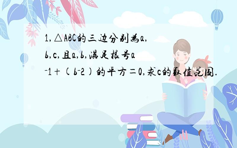 1,△ABC的三边分别为a,b,c,且a,b,满足根号a－1+(b－2)的平方＝0,求c的取值范围.