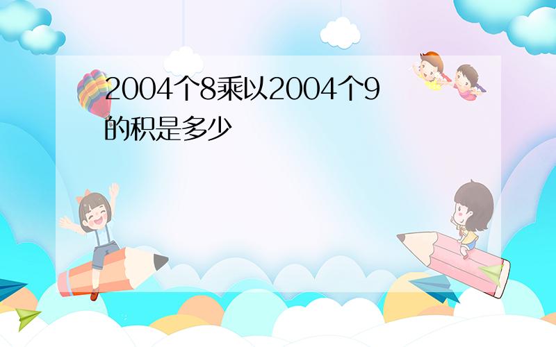 2004个8乘以2004个9的积是多少