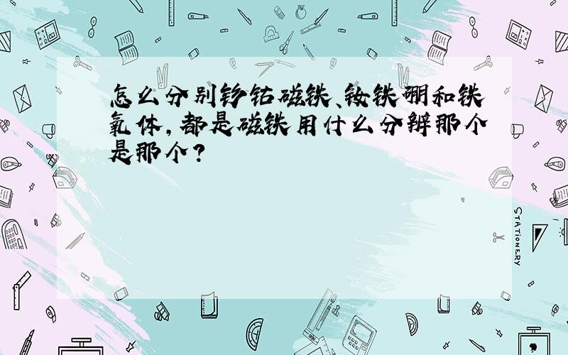 怎么分别钐钴磁铁、钕铁硼和铁氧体,都是磁铁用什么分辨那个是那个?