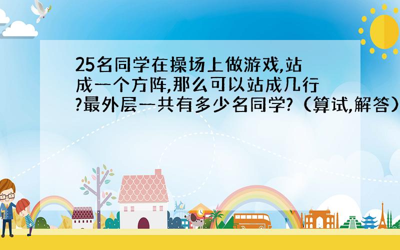 25名同学在操场上做游戏,站成一个方阵,那么可以站成几行?最外层一共有多少名同学?（算试,解答）