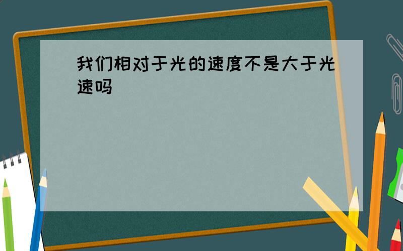 我们相对于光的速度不是大于光速吗