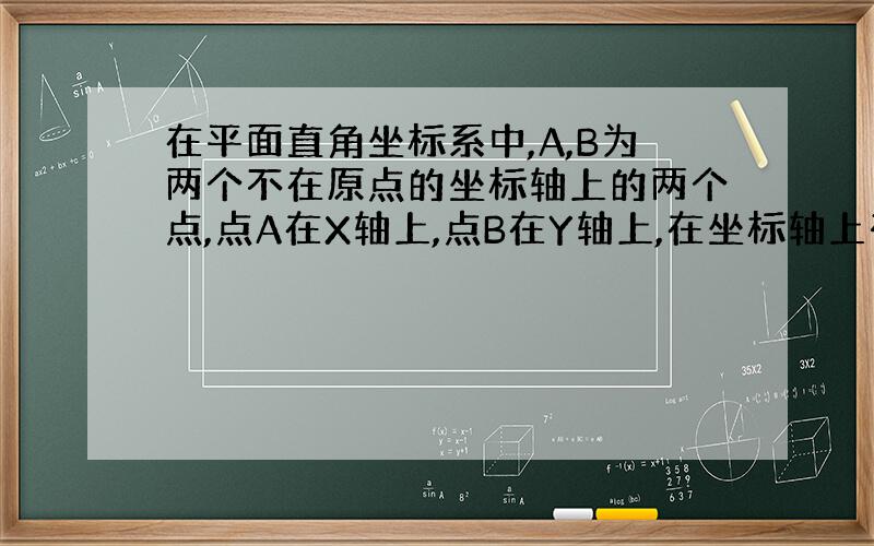 在平面直角坐标系中,A,B为两个不在原点的坐标轴上的两个点,点A在X轴上,点B在Y轴上,在坐标轴上有一点C,使