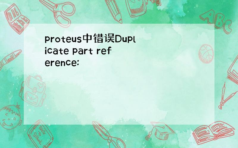 proteus中错误Duplicate part reference: