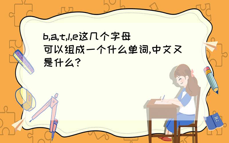 b,a,t,l,e这几个字母可以组成一个什么单词,中文又是什么?