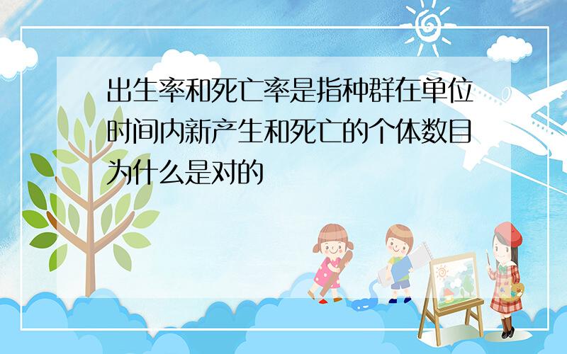 出生率和死亡率是指种群在单位时间内新产生和死亡的个体数目为什么是对的