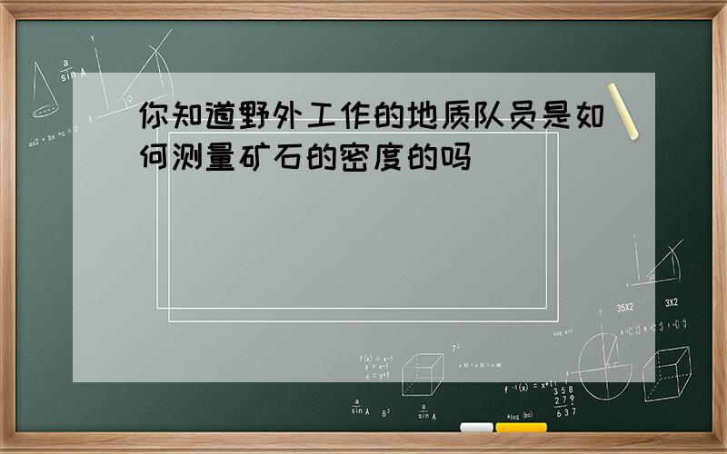 你知道野外工作的地质队员是如何测量矿石的密度的吗