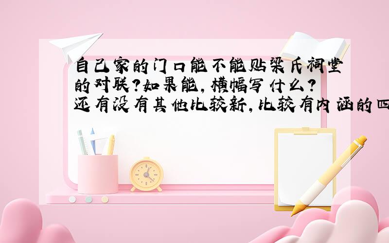 自己家的门口能不能贴梁氏祠堂的对联?如果能,横幅写什么?还有没有其他比较新,比较有内涵的四字对联?