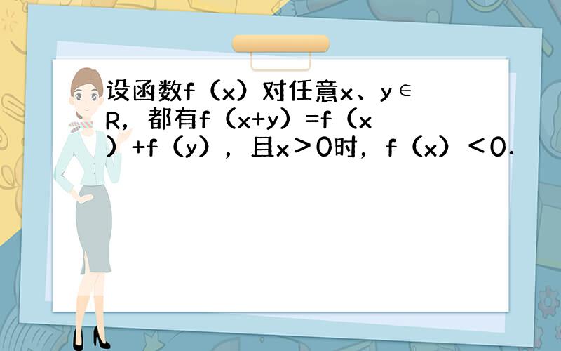 设函数f（x）对任意x、y∈R，都有f（x+y）=f（x）+f（y），且x＞0时，f（x）＜0．