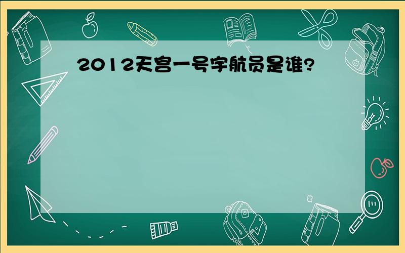 2012天宫一号宇航员是谁?