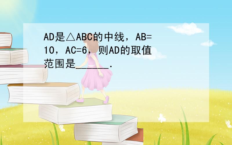 AD是△ABC的中线，AB=10，AC=6，则AD的取值范围是______．