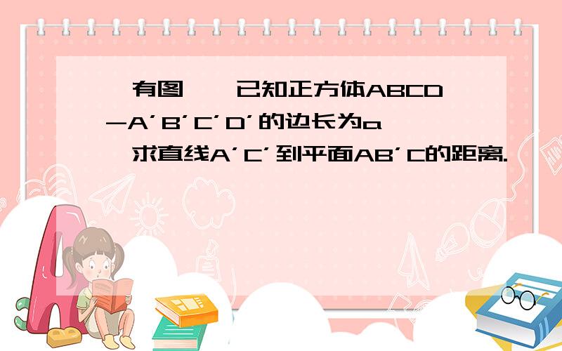 【有图、】已知正方体ABCD-A’B’C’D’的边长为a,求直线A’C’到平面AB’C的距离.