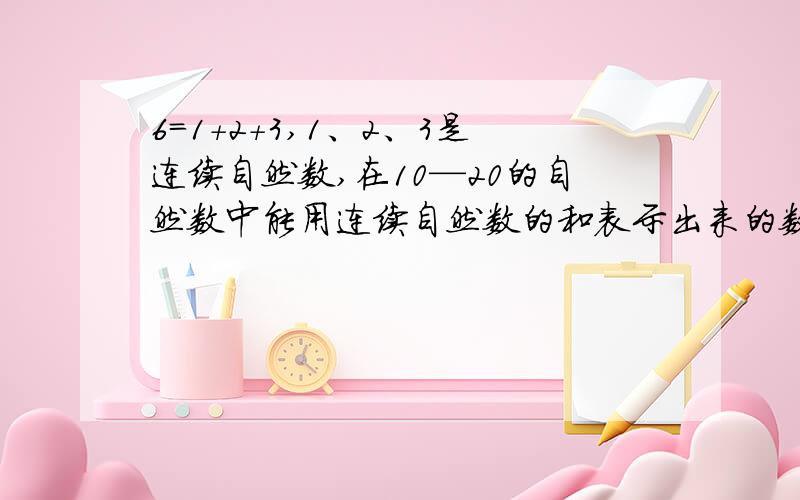 6=1+2+3,1、2、3是连续自然数,在10—20的自然数中能用连续自然数的和表示出来的数有那几个?35呢?