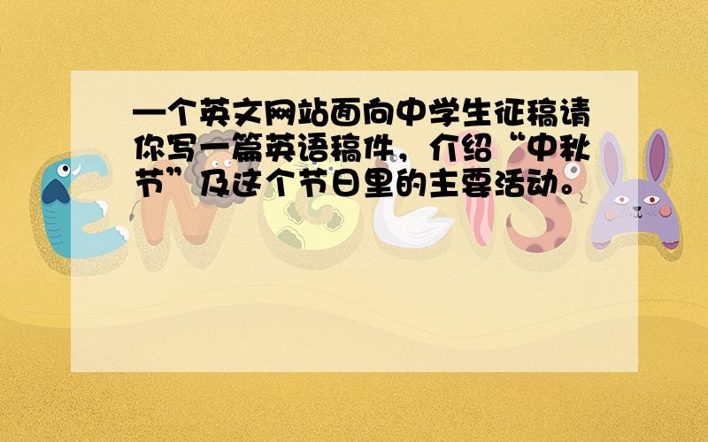 —个英文网站面向中学生征稿请你写一篇英语稿件，介绍“中秋节”及这个节日里的主要活动。