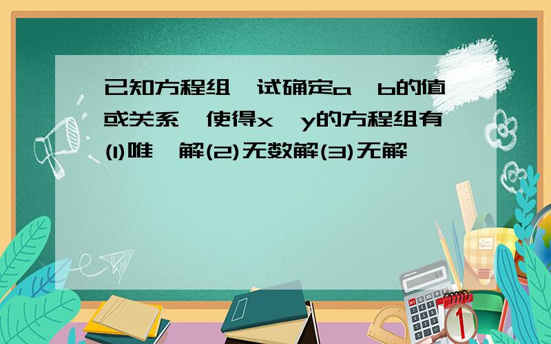 已知方程组,试确定a,b的值或关系,使得x,y的方程组有(1)唯一解(2)无数解(3)无解