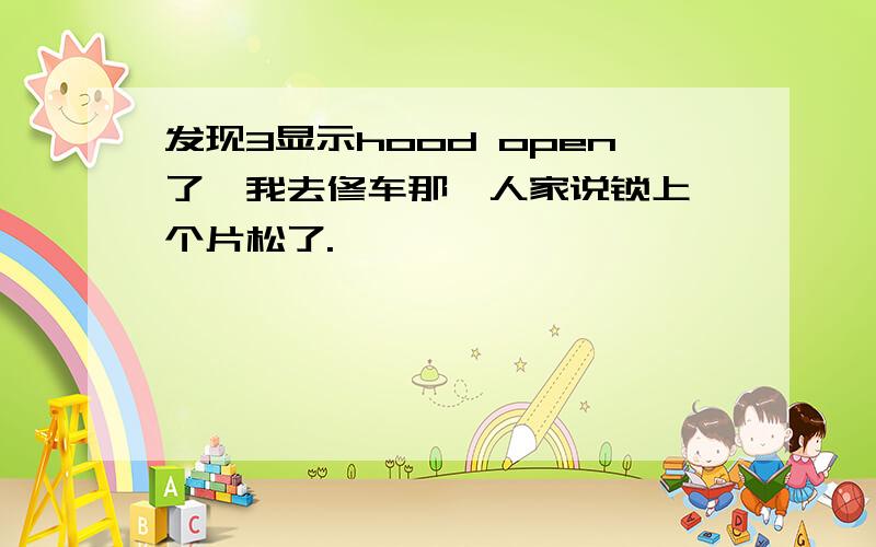 发现3显示hood open了,我去修车那,人家说锁上一个片松了.