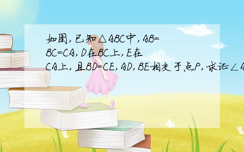 如图,已知△ABC中,AB＝BC＝CA,D在BC上,E在CA上,且BD＝CE,AD,BE相交于点P,求证∠APE等于∠A