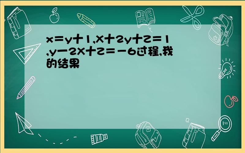 x＝y十1,X十2y十Z＝1,y一2X十Z＝－6过程,我的结果