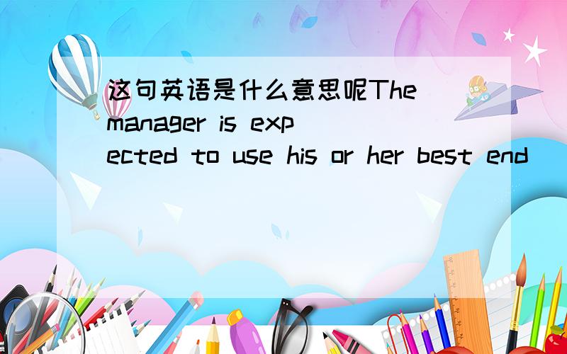 这句英语是什么意思呢The manager is expected to use his or her best end