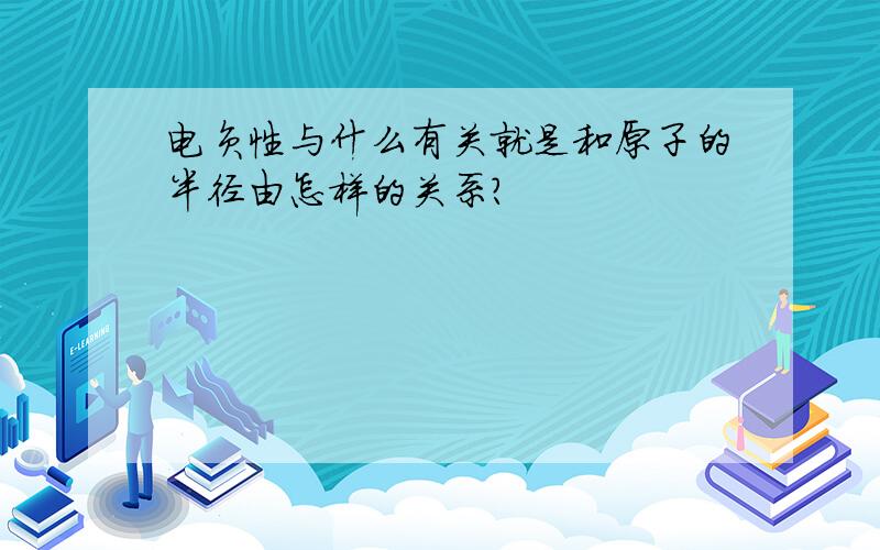 电负性与什么有关就是和原子的半径由怎样的关系?