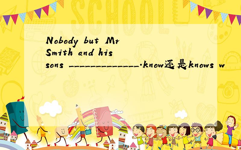 Nobody but Mr Smith and his sons _____________.know还是knows w