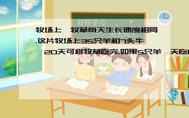 牧场上,牧草每天生长速度相同.这片牧场上35只羊和7头牛,20天可将牧草吃完.如果5只羊一天吃的草量等于1头牛吃的草量,