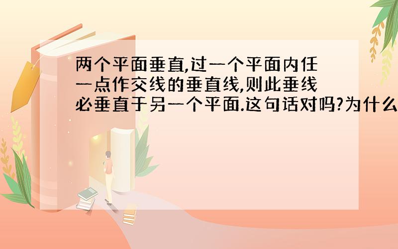 两个平面垂直,过一个平面内任一点作交线的垂直线,则此垂线必垂直于另一个平面.这句话对吗?为什么