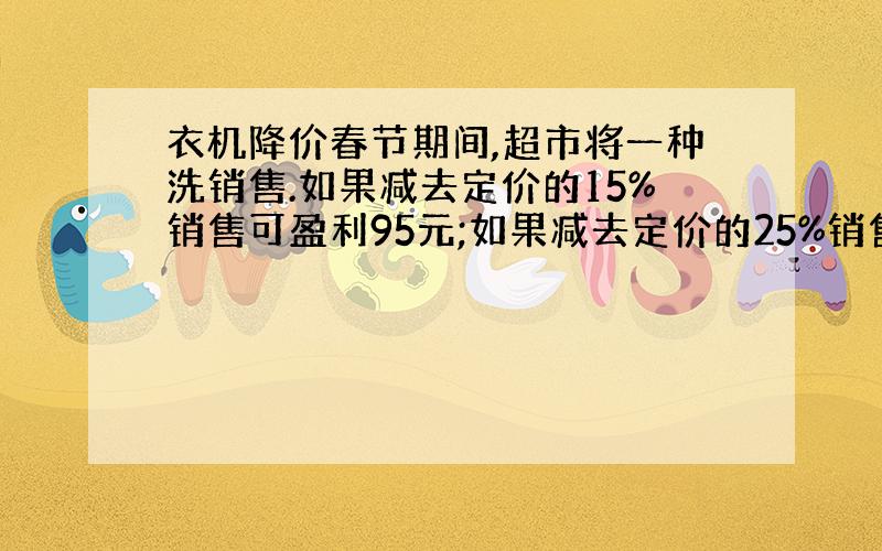 衣机降价春节期间,超市将一种洗销售.如果减去定价的15%销售可盈利95元;如果减去定价的25%销售,亏损59元.