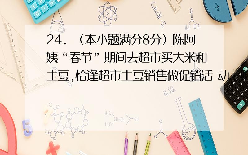 24．（本小题满分8分）陈阿姨“春节”期间去超市买大米和土豆,恰逢超市土豆销售做促销活 动：购买3千克以上时,每千克便宜