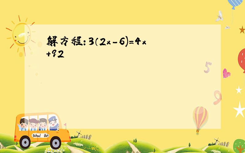 解方程：3（2x-6)=4x+92