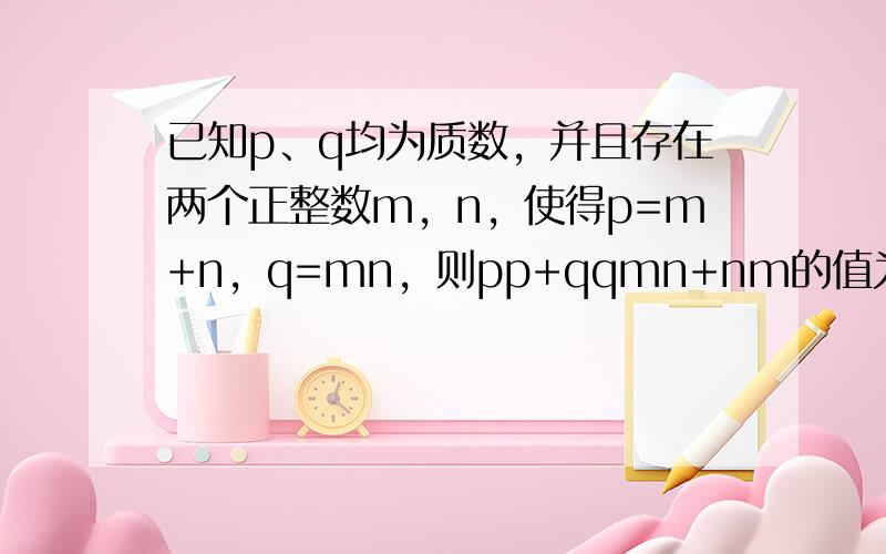 已知p、q均为质数，并且存在两个正整数m，n，使得p=m+n，q=mn，则pp+qqmn+nm的值为 ___ ．