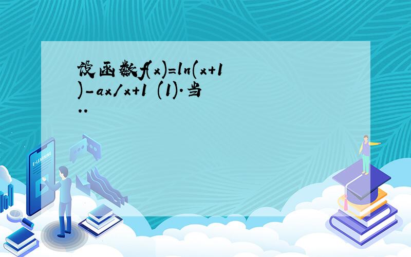 设函数f(x)=ln(x+1)-ax/x+1 (1).当..